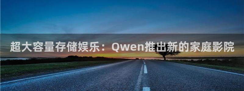 双轨电视剧在线观看全集免费天狼影院：超大容量存储娱乐：Qwen推出新的家庭影院