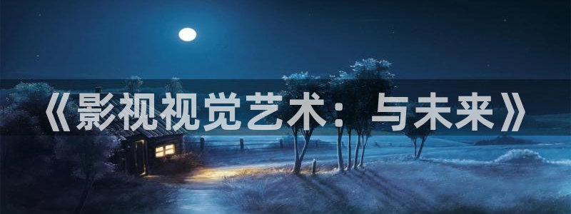 天狼影院爱爱：《影视视觉艺术：与未来》