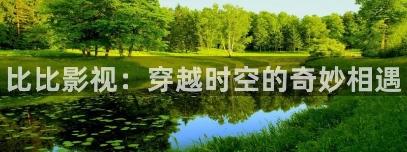 天狼影院2021电视剧免费：比比影视：穿越时空的奇妙相遇